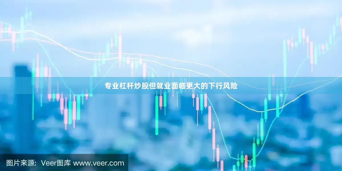 专业杠杆炒股但就业面临更大的下行风险