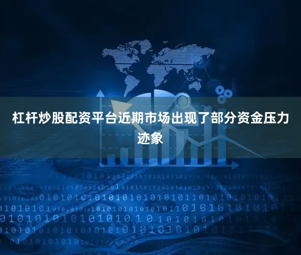 杠杆炒股配资平台近期市场出现了部分资金压力迹象