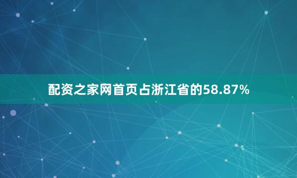 配资之家网首页占浙江省的58.87%