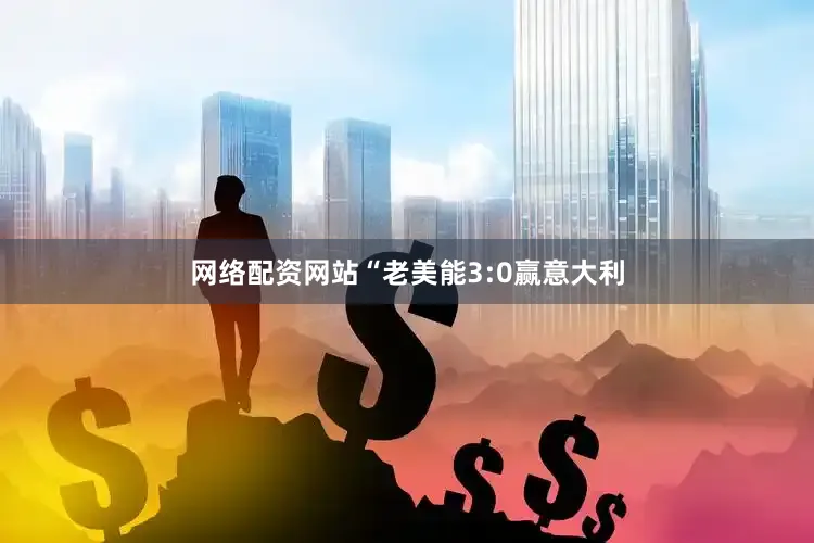 网络配资网站“老美能3:0赢意大利