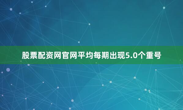 股票配资网官网平均每期出现5.0个重号