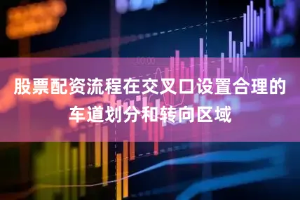 股票配资流程在交叉口设置合理的车道划分和转向区域