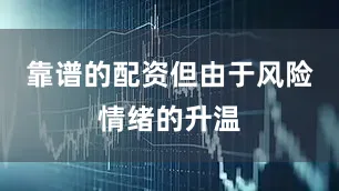 靠谱的配资但由于风险情绪的升温