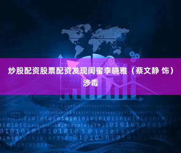 炒股配资股票配资发现闺蜜李晓雅（蔡文静 饰）涉毒