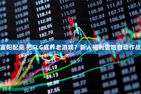 富阳配资 把SLG成养老游戏？新人福利管饱自动作战