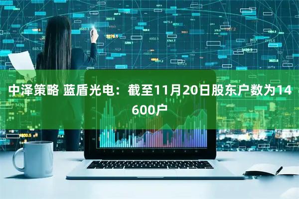 中泽策略 蓝盾光电：截至11月20日股东户数为14600户