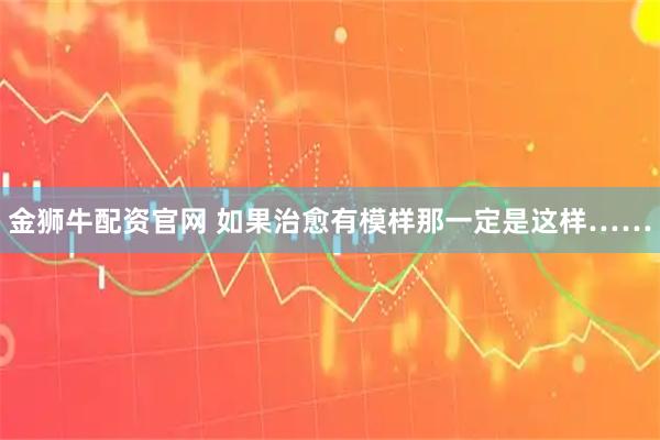 金狮牛配资官网 如果治愈有模样那一定是这样……