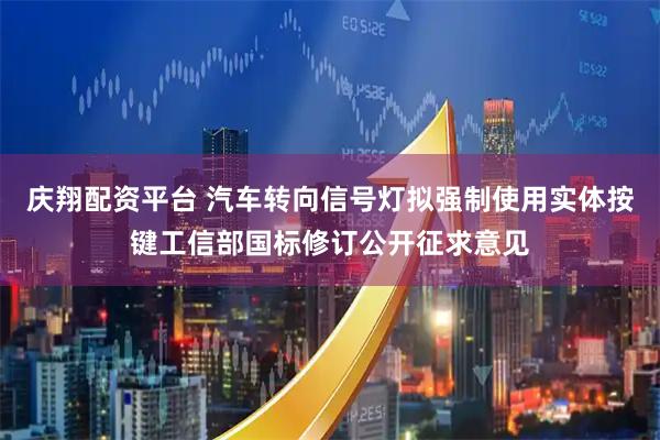 庆翔配资平台 汽车转向信号灯拟强制使用实体按键工信部国标修订公开征求意见
