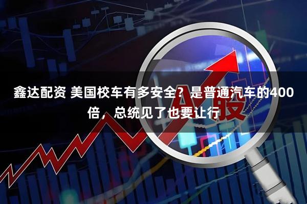 鑫达配资 美国校车有多安全？是普通汽车的400倍，总统见了也要让行