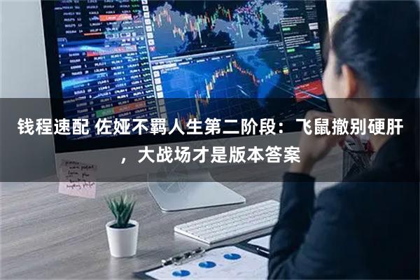 钱程速配 佐娅不羁人生第二阶段：飞鼠撤别硬肝，大战场才是版本答案