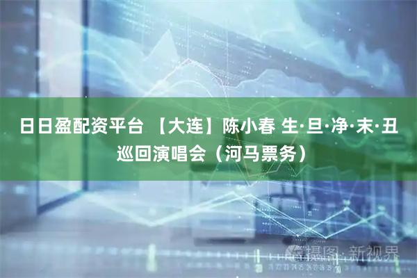 日日盈配资平台 【大连】陈小春 生·旦·净·末·丑 巡回演唱会（河马票务）